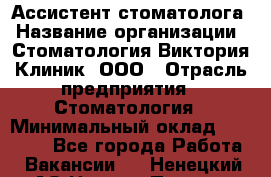 Ассистент стоматолога › Название организации ­ Стоматология Виктория Клиник, ООО › Отрасль предприятия ­ Стоматология › Минимальный оклад ­ 30 000 - Все города Работа » Вакансии   . Ненецкий АО,Нижняя Пеша с.